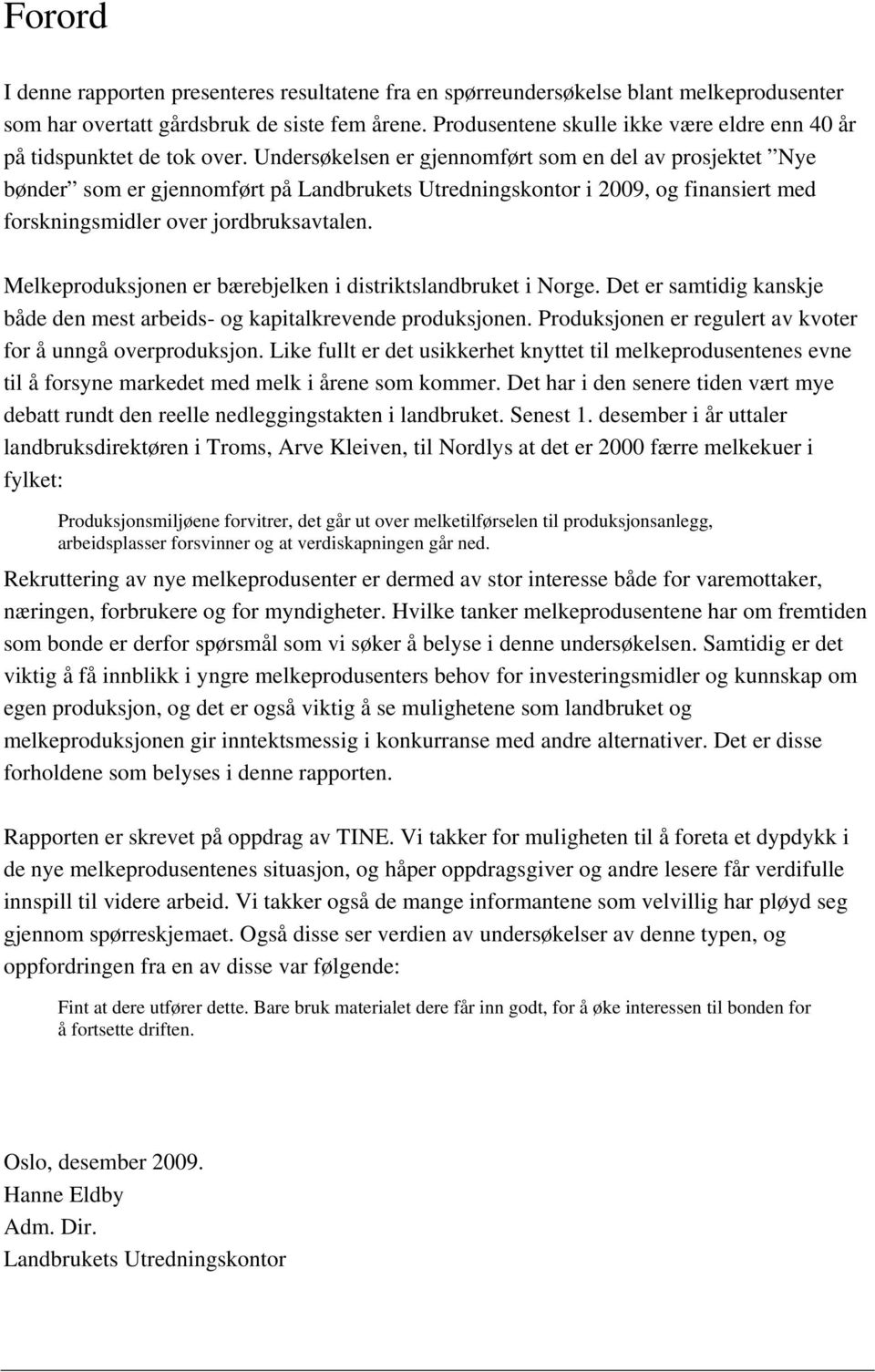 Undersøkelsen er gjennomført som en del av prosjektet Nye bønder som er gjennomført på Landbrukets Utredningskontor i 2009, og finansiert med forskningsmidler over jordbruksavtalen.