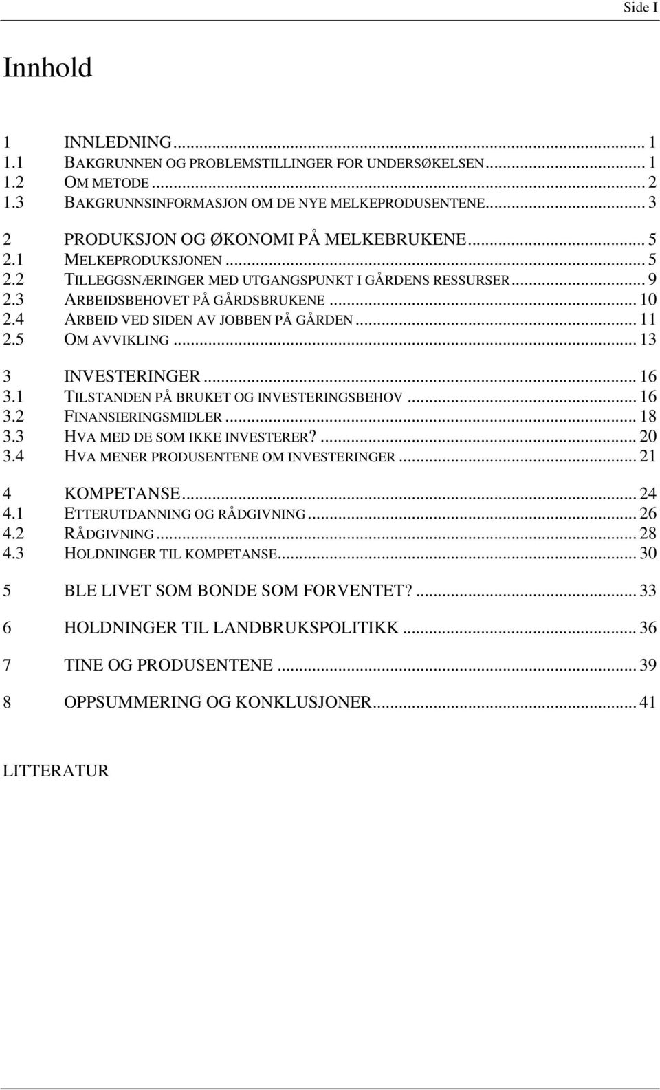 4 ARBEID VED SIDEN AV JOBBEN PÅ GÅRDEN... 11 2.5 OM AVVIKLING... 13 3 INVESTERINGER... 16 3.1 TILSTANDEN PÅ BRUKET OG INVESTERINGSBEHOV... 16 3.2 FINANSIERINGSMIDLER... 18 3.