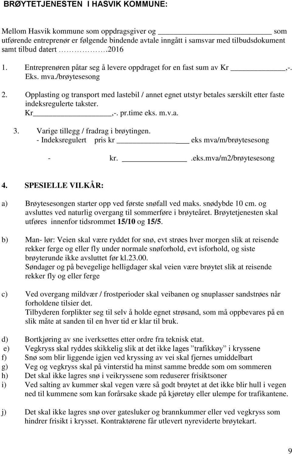 Opplasting og transport med lastebil / annet egnet utstyr betales særskilt etter faste indeksregulerte takster. Kr,-. pr.time eks. m.v.a. 3. Varige tillegg / fradrag i brøytingen.