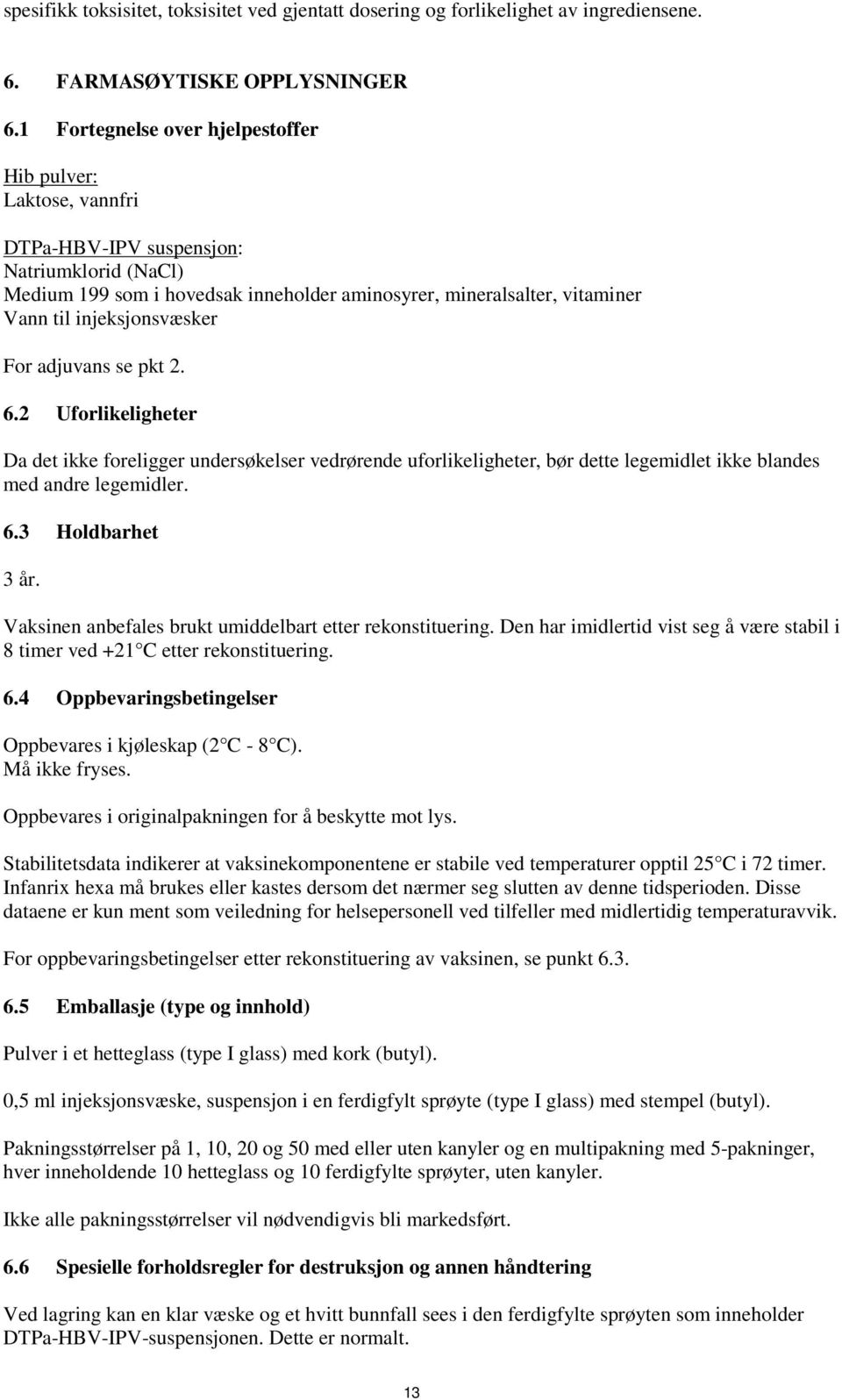 injeksjonsvæsker For adjuvans se pkt 2. 6.2 Uforlikeligheter Da det ikke foreligger undersøkelser vedrørende uforlikeligheter, bør dette legemidlet ikke blandes med andre legemidler. 6.3 Holdbarhet 3 år.