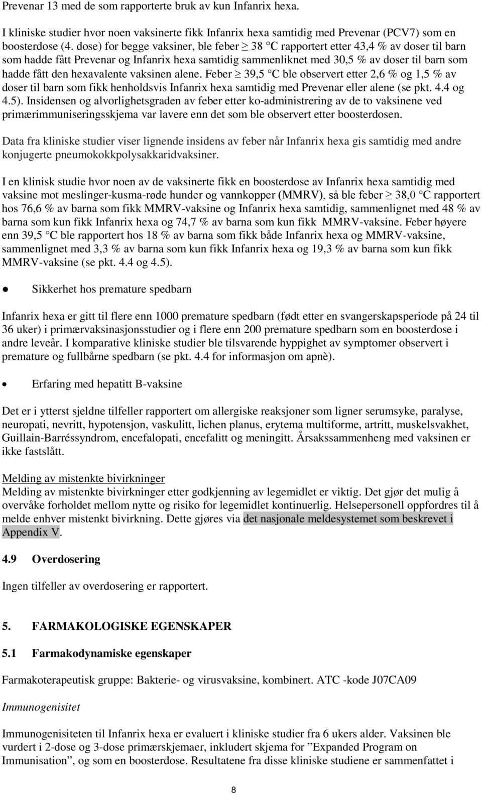 hexavalente vaksinen alene. Feber 39,5 C ble observert etter 2,6 % og 1,5 % av doser til barn som fikk henholdsvis Infanrix hexa samtidig med Prevenar eller alene (se pkt. 4.4 og 4.5).