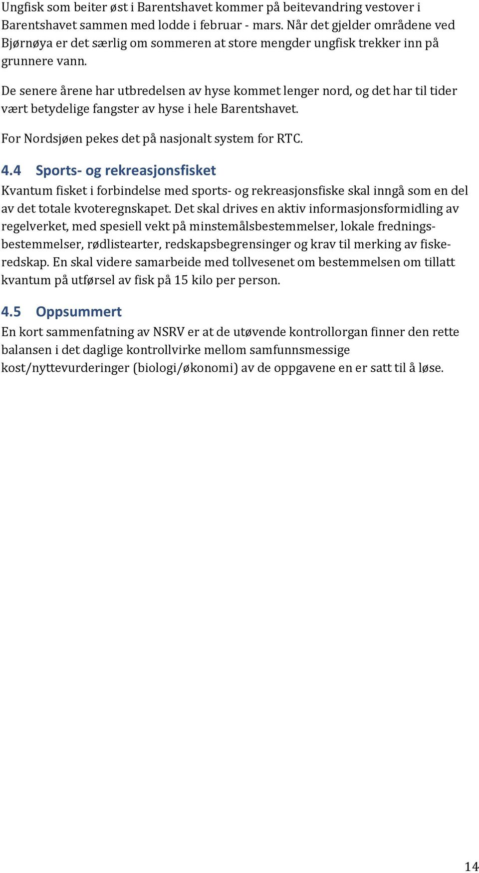 De senere årene har utbredelsen av hyse kommet lenger nord, og det har til tider vært betydelige fangster av hyse i hele Barentshavet. For Nordsjøen pekes det på nasjonalt system for RTC. 4.