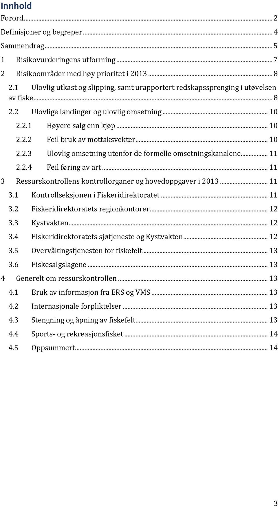 .. 10 2.2.3 Ulovlig omsetning utenfor de formelle omsetningskanalene... 11 2.2.4 Feil føring av art... 11 3 Ressurskontrollens kontrollorganer og hovedoppgaver i 2013... 11 3.1 Kontrollseksjonen i Fiskeridirektoratet.