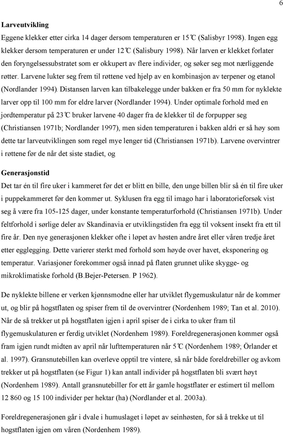 Larvene lukter seg frem til røttene ved hjelp av en kombinasjon av terpener og etanol (Nordlander 1994).