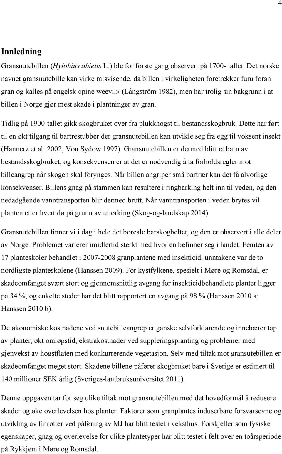 billen i Norge gjør mest skade i plantninger av gran. Tidlig på 1900-tallet gikk skogbruket over fra plukkhogst til bestandsskogbruk.