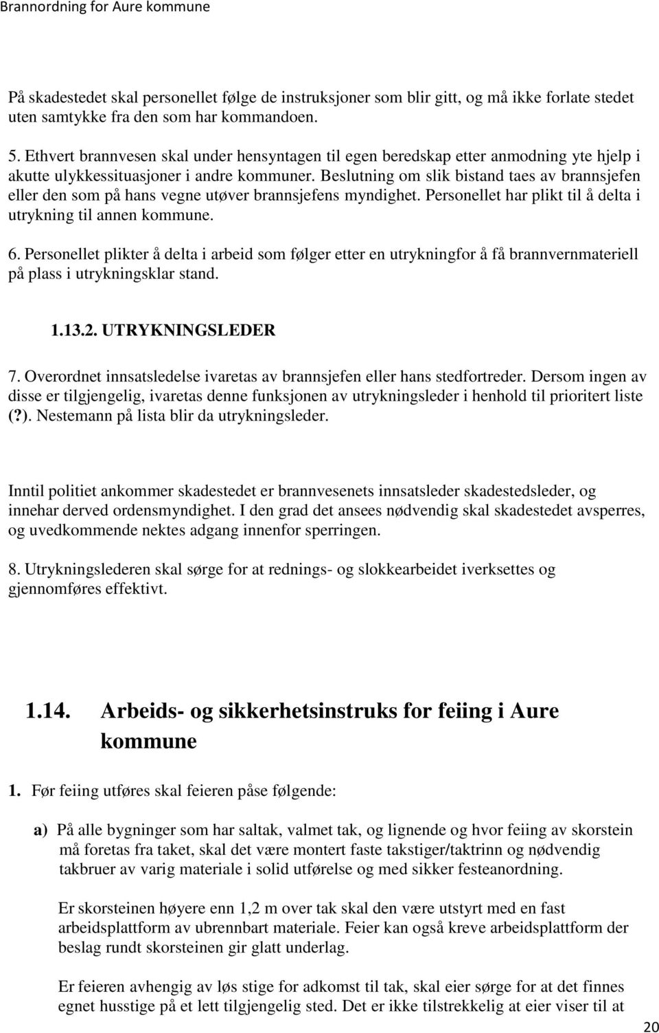 Beslutning om slik bistand taes av brannsjefen eller den som på hans vegne utøver brannsjefens myndighet. Personellet har plikt til å delta i utrykning til annen kommune. 6.