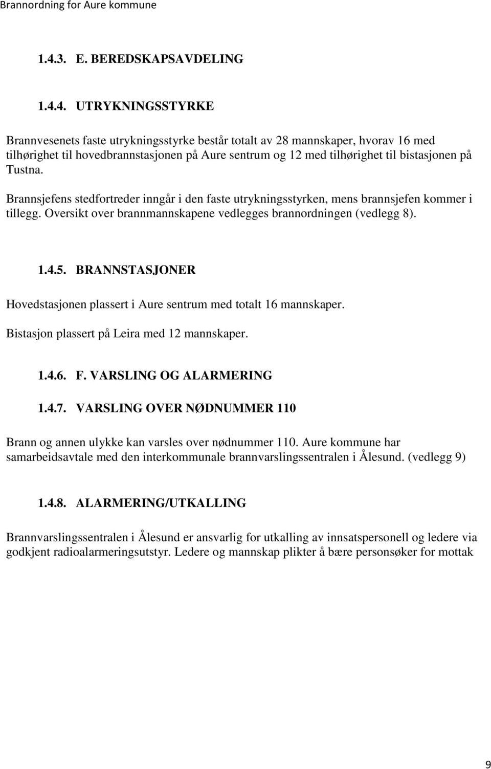 Oversikt over brannmannskapene vedlegges brannordningen (vedlegg 8). 1.4.5. BRANNSTASJONER Hovedstasjonen plassert i Aure sentrum med totalt 16 mannskaper.