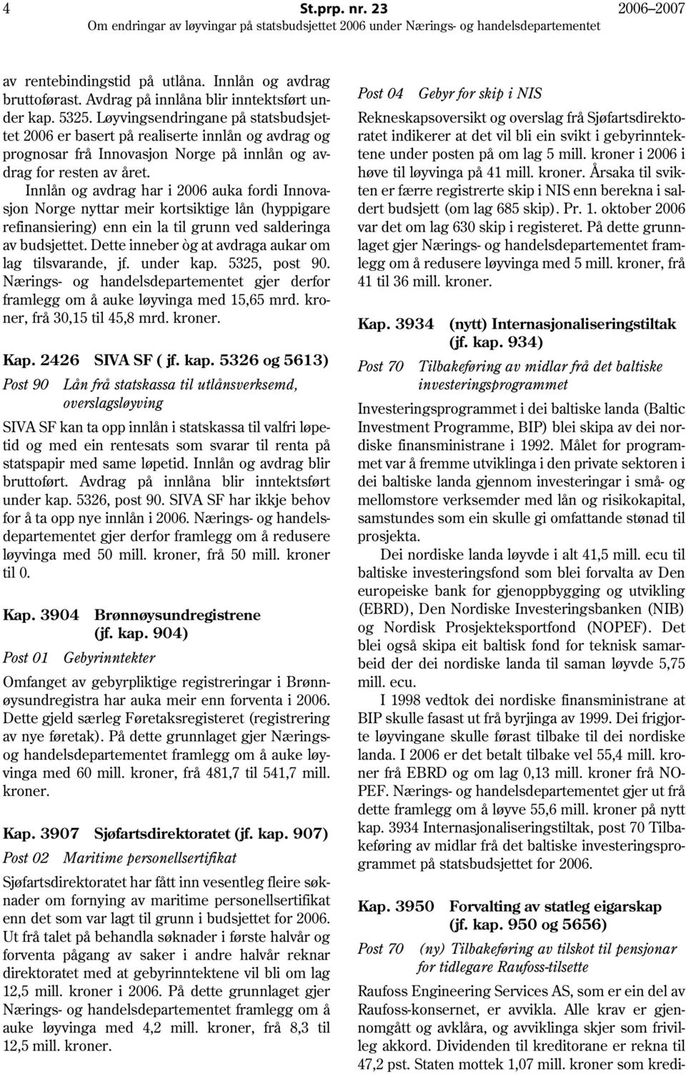 Innlån og avdrag har i 2006 auka fordi Innovasjon Norge nyttar meir kortsiktige lån (hyppigare refinansiering) enn ein la til grunn ved salderinga av budsjettet.