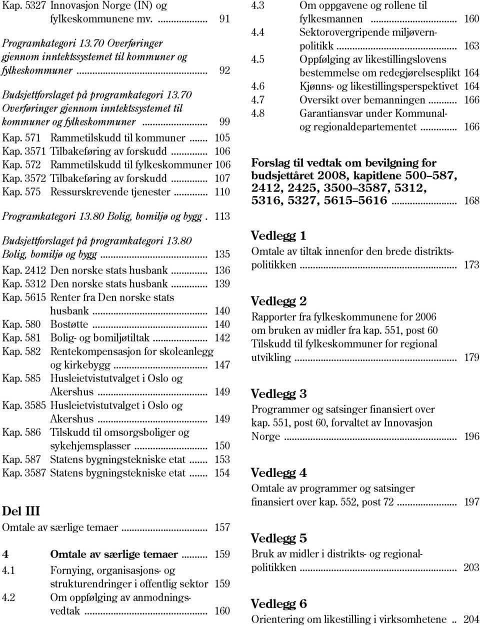 572 Rammetilskudd til fylkeskommuner 106 Kap. 3572 Tilbakeføring av forskudd... 107 Kap. 575 Ressurskrevende tjenester... 110 Programkategori 13.80 Bolig, bomiljø og bygg.