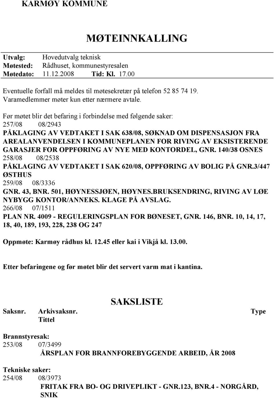 Før møtet blir det befaring i forbindelse med følgende saker: 257/08 08/2943 PÅKLAGING AV VEDTAKET I SAK 638/08, SØKNAD OM DISPENSASJON FRA AREALANVENDELSEN I KOMMUNEPLANEN FOR RIVING AV EKSISTERENDE