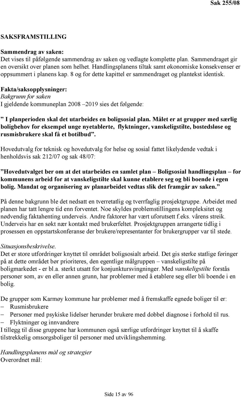 Fakta/saksopplysninger: Bakgrunn for saken I gjeldende kommuneplan 2008 2019 sies det følgende: I planperioden skal det utarbeides en boligsosial plan.