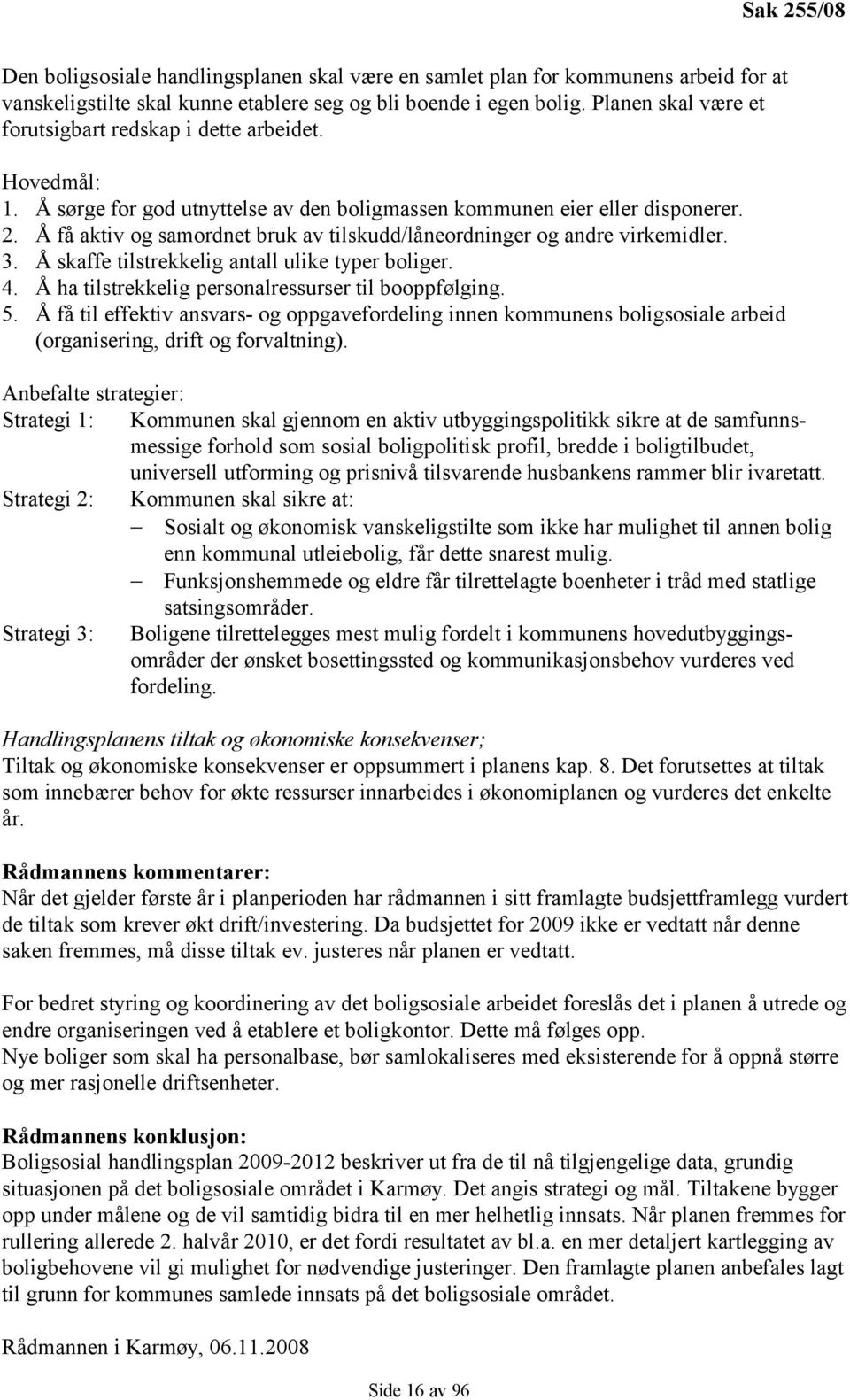 Å få aktiv og samordnet bruk av tilskudd/låneordninger og andre virkemidler. 3. Å skaffe tilstrekkelig antall ulike typer boliger. 4. Å ha tilstrekkelig personalressurser til booppfølging. 5.