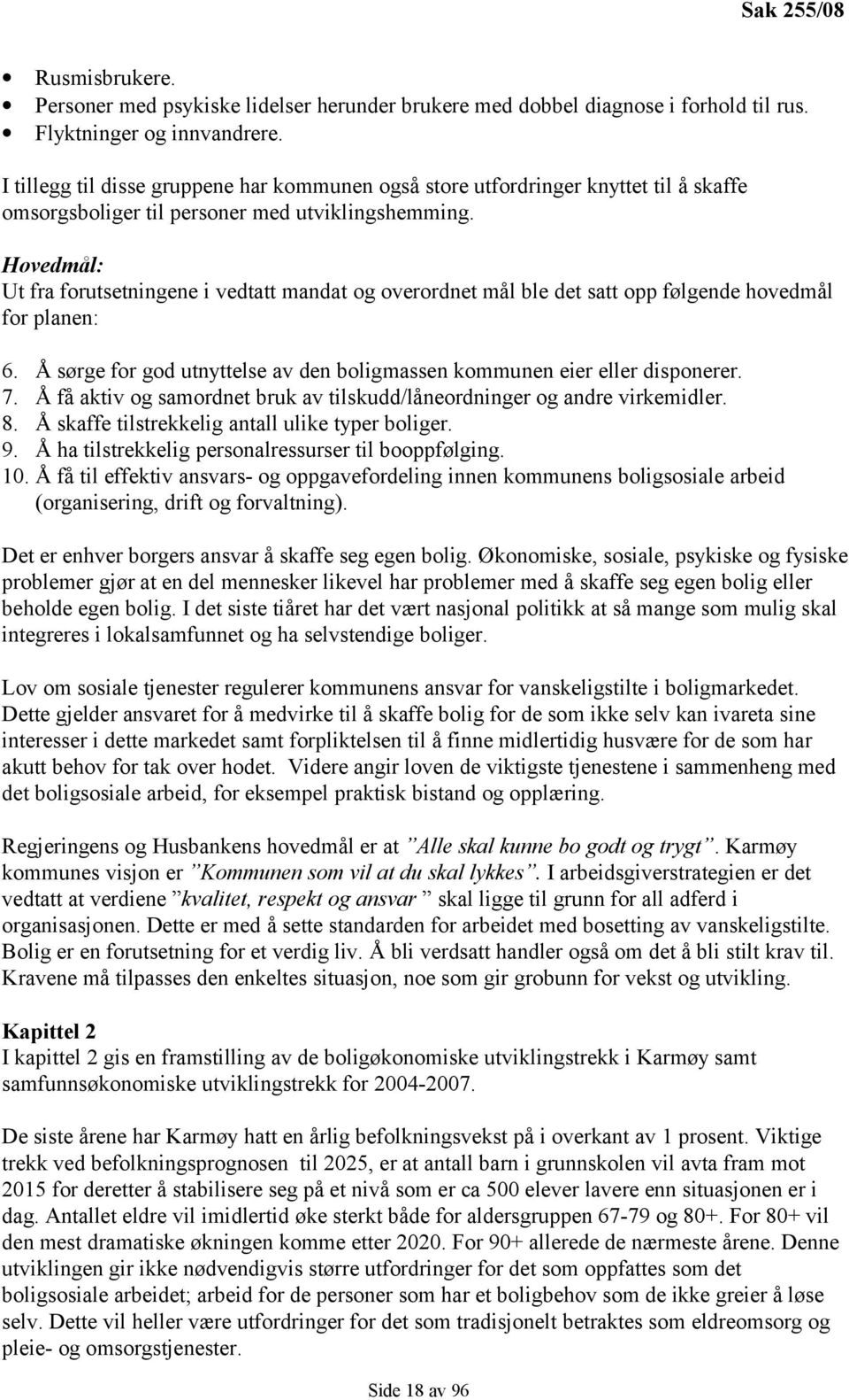 Hovedmål: Ut fra forutsetningene i vedtatt mandat og overordnet mål ble det satt opp følgende hovedmål for planen: 6. Å sørge for god utnyttelse av den boligmassen kommunen eier eller disponerer. 7.