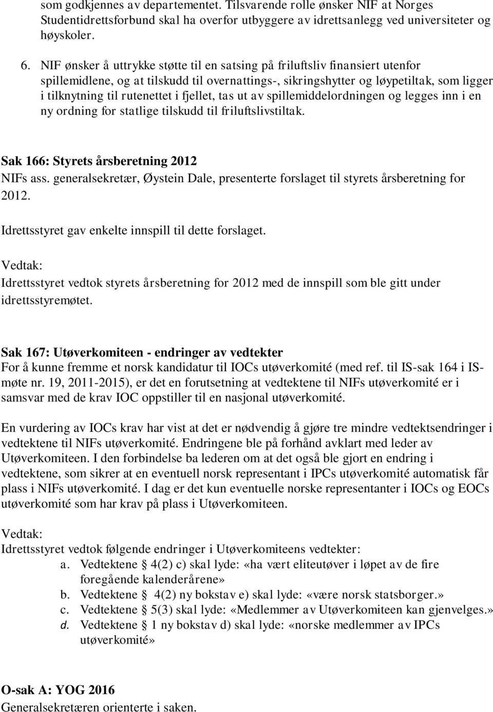 fjellet, tas ut av spillemiddelordningen og legges inn i en ny ordning for statlige tilskudd til friluftslivstiltak. Sak 166: Styrets årsberetning 2012 NIFs ass.