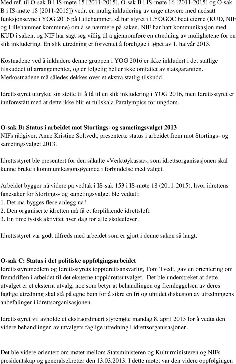 NIF har hatt kommunikasjon med KUD i saken, og NIF har sagt seg villig til å gjennomføre en utredning av mulighetene for en slik inkludering. En slik utredning er forventet å foreligge i løpet av 1.