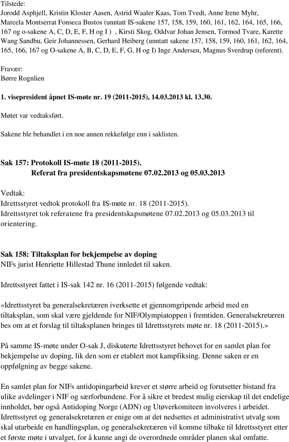 166, 167 og O-sakene A, B, C, D, E, F, G, H og I) Inge Andersen, Magnus Sverdrup (referent). Fravær: Børre Rognlien 1. visepresident åpnet IS-møte nr. 19 (2011-2015), 14.03.2013 kl. 13.30.