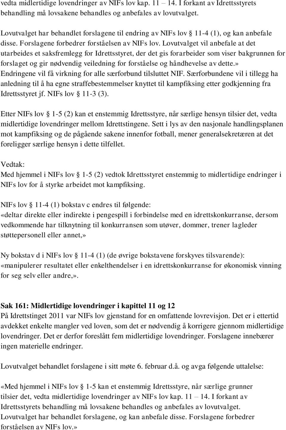 Lovutvalget vil anbefale at det utarbeides et saksfremlegg for Idrettsstyret, der det gis forarbeider som viser bakgrunnen for forslaget og gir nødvendig veiledning for forståelse og håndhevelse av