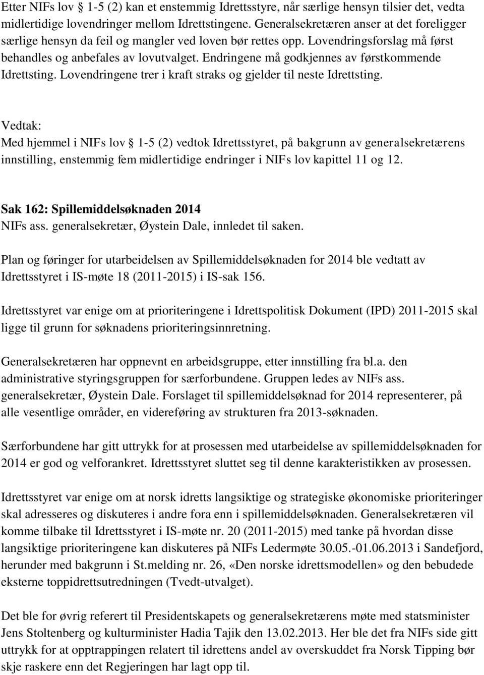 Endringene må godkjennes av førstkommende Idrettsting. Lovendringene trer i kraft straks og gjelder til neste Idrettsting.