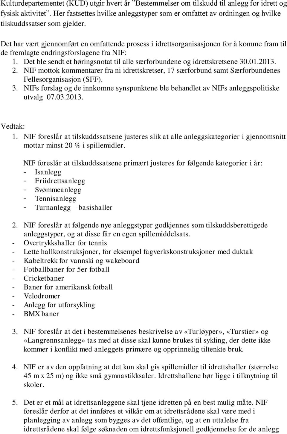 Det har vært gjennomført en omfattende prosess i idrettsorganisasjonen for å komme fram til de fremlagte endringsforslagene fra NIF: 1.