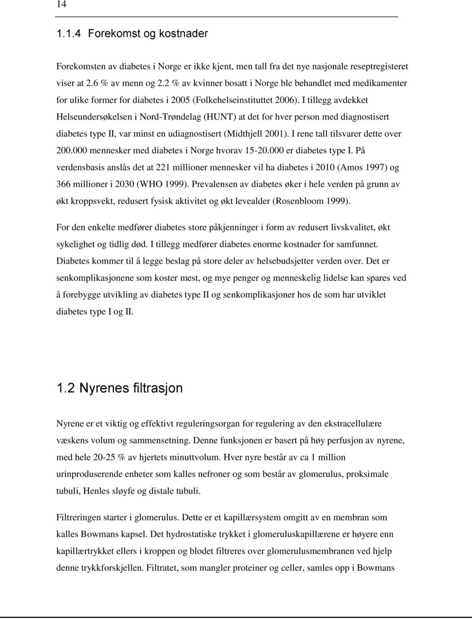 I tillegg avdekket Helseundersøkelsen i Nord-Trøndelag (HUNT) at det for hver person med diagnostisert diabetes type II, var minst en udiagnostisert (Midthjell 2001).