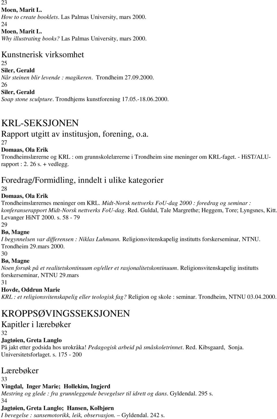 - HiST/ALUrapport : 2. 26 s. + vedlegg. Foredrag/Formidling, inndelt i ulike kategorier 28 Domaas, Ola Erik Trondheimslærernes meninger om KRL.