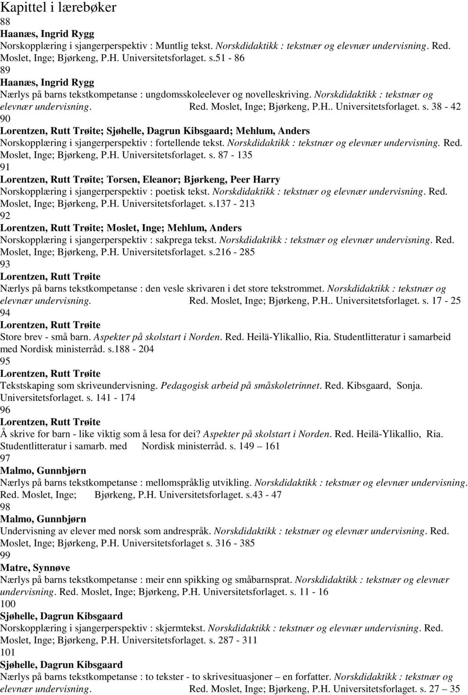 s. 38-42 90 Lorentzen, Rutt Trøite; Sjøhelle, Dagrun Kibsgaard; Mehlum, Anders Norskopplæring i sjangerperspektiv : fortellende tekst. Norskdidaktikk : tekstnær og elevnær undervisning. Red.