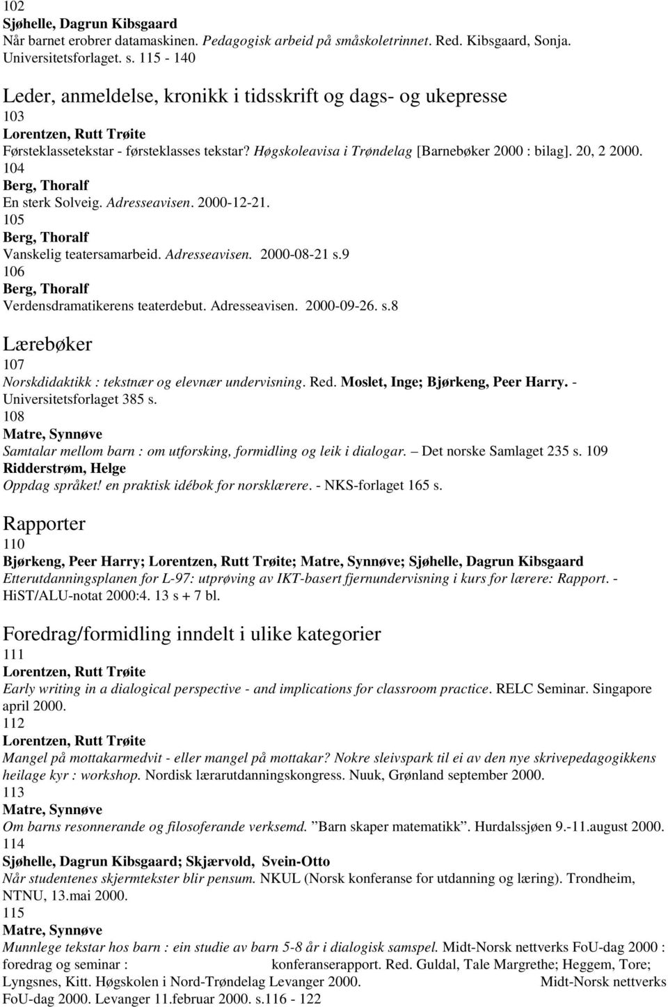 115-140 Leder, anmeldelse, kronikk i tidsskrift og dags- og ukepresse 103 Lorentzen, Rutt Trøite Førsteklassetekstar - førsteklasses tekstar? Høgskoleavisa i Trøndelag [Barnebøker 2000 : bilag].
