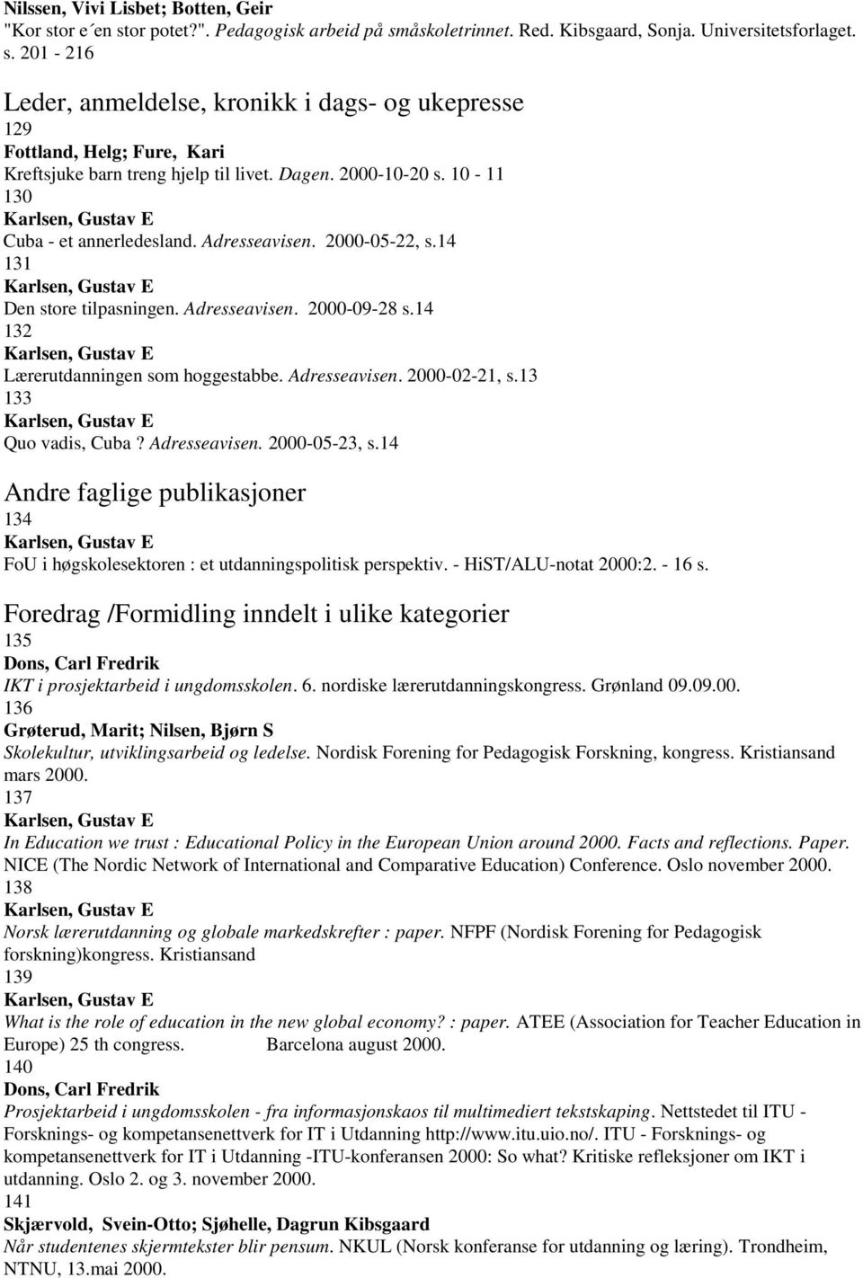 13 133 Quo vadis, Cuba? Adresseavisen. 2000-05-23, s.14 Andre faglige publikasjoner 134 FoU i høgskolesektoren : et utdanningspolitisk perspektiv. - HiST/ALU-notat 2000:2. - 16 s.