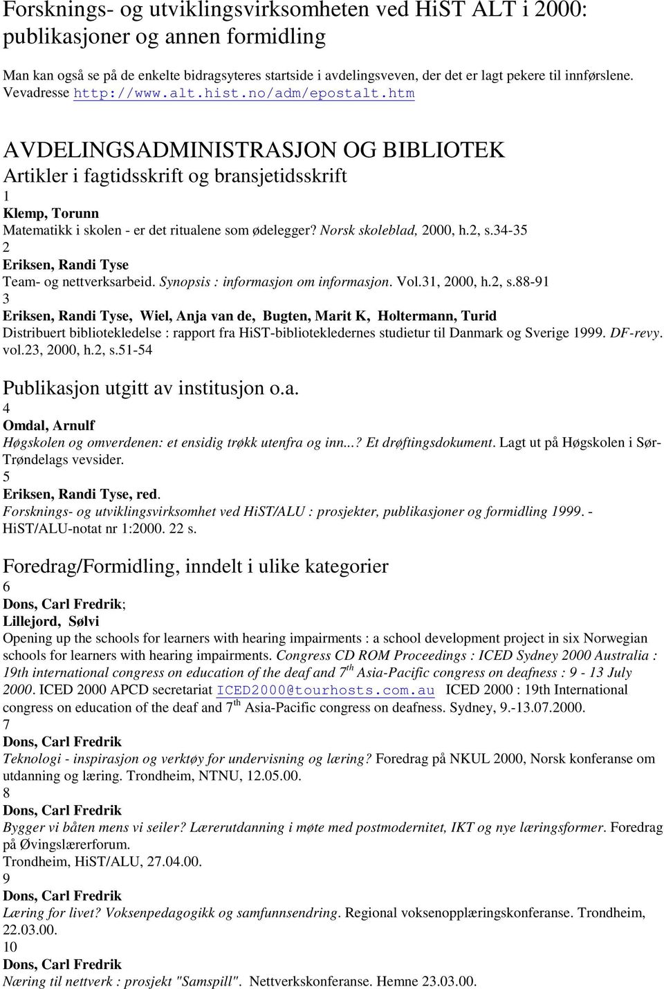 htm AVDELINGSADMINISTRASJON OG BIBLIOTEK Artikler i fagtidsskrift og bransjetidsskrift 1 Klemp, Torunn Matematikk i skolen - er det ritualene som ødelegger? Norsk skoleblad, 2000, h.2, s.