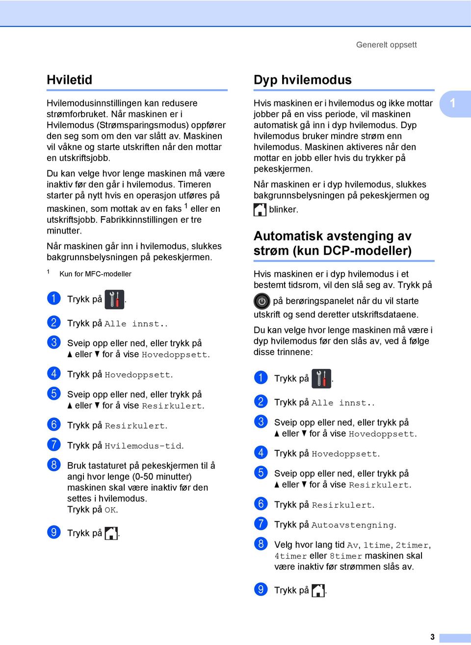 Timeren starter på nytt hvis en operasjon utføres på maskinen, som mottak av en faks eller en utskriftsjobb. Fabrikkinnstillingen er tre minutter.