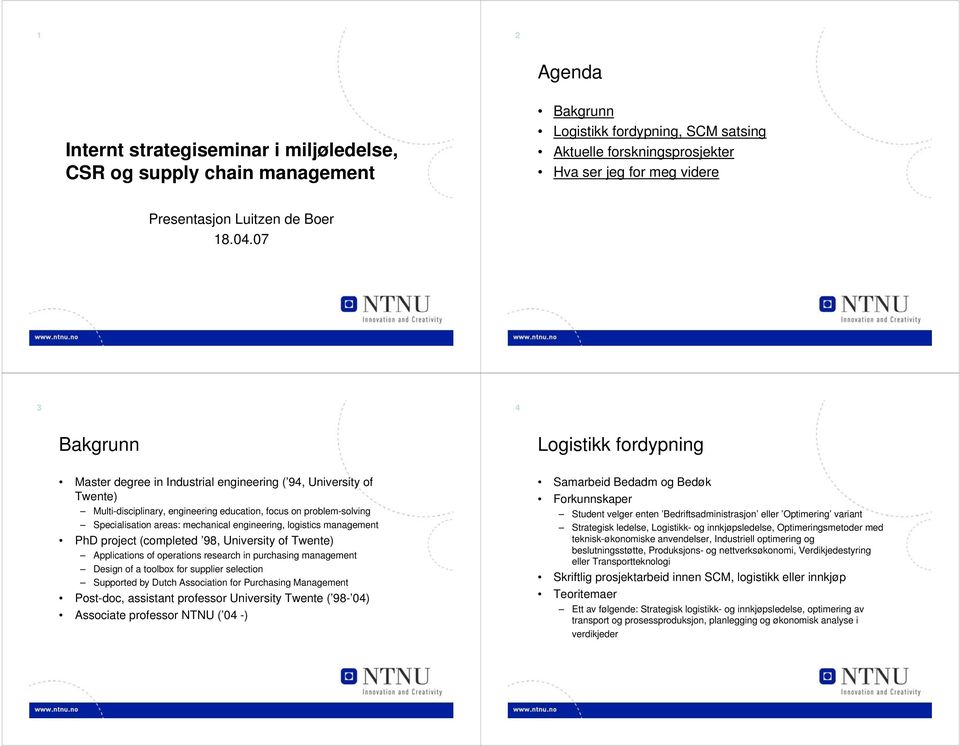 07 3 4 Bakgrunn Master degree in Industrial engineering ( 94, University of Twente) Multi-disciplinary, engineering education, focus on problem-solving Specialisation areas: mechanical engineering,