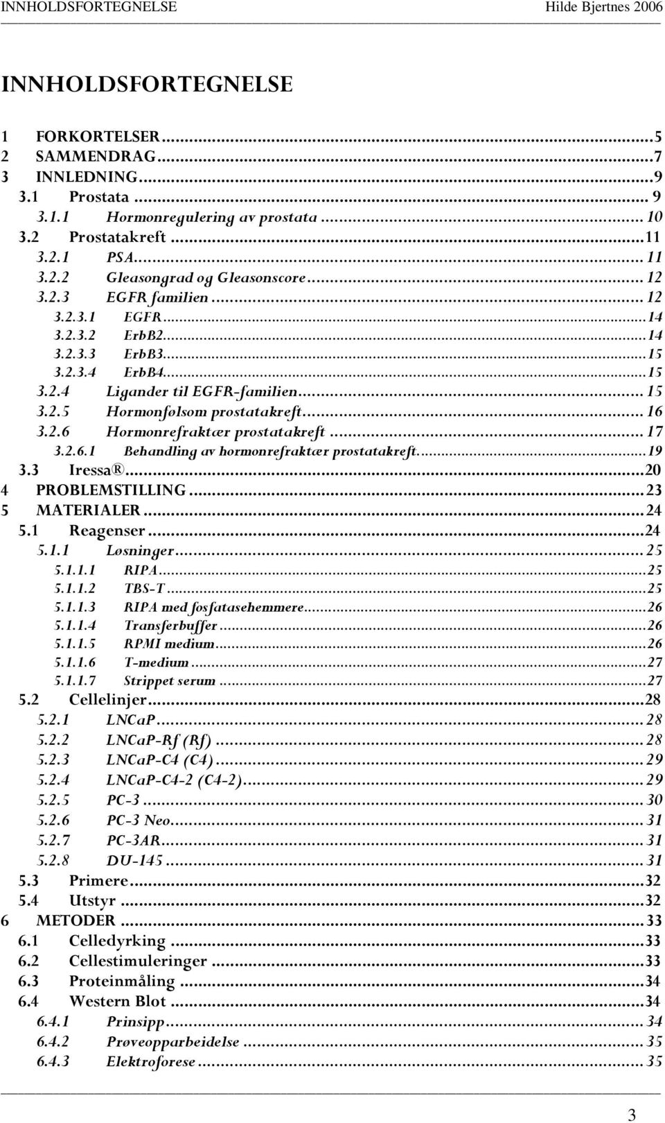 ..16 3.2.6 Hormonrefraktær prostatakreft...17 3.2.6.1 Behandling av hormonrefraktær prostatakreft...19 3.3 Iressa...20 4 PROBLEMSTILLING...23 5 MATERIALER...24 5.1 Reagenser...24 5.1.1 Løsninger...25 5.