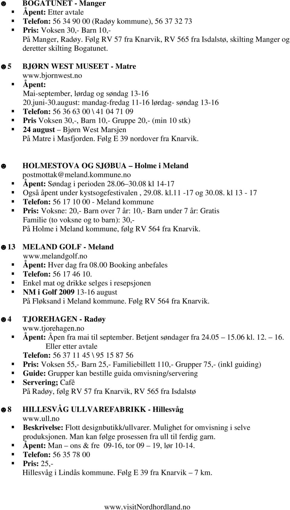 august: mandag-fredag 11-16 lørdag- søndag 13-16 Telefon: 56 36 63 00 \ 41 04 71 09 Pris Voksen 30,-, Barn 10,- Gruppe 20,- (min 10 stk) 24 august Bjørn West Marsjen På Matre i Masfjorden.