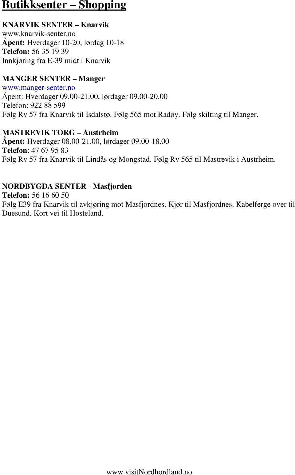 00, lørdager 09.00-20.00 Telefon: 922 88 599 Følg Rv 57 fra Knarvik til Isdalstø. Følg 565 mot Radøy. Følg skilting til Manger. MASTREVIK TORG Austrheim Åpent: Hverdager 08.00-21.