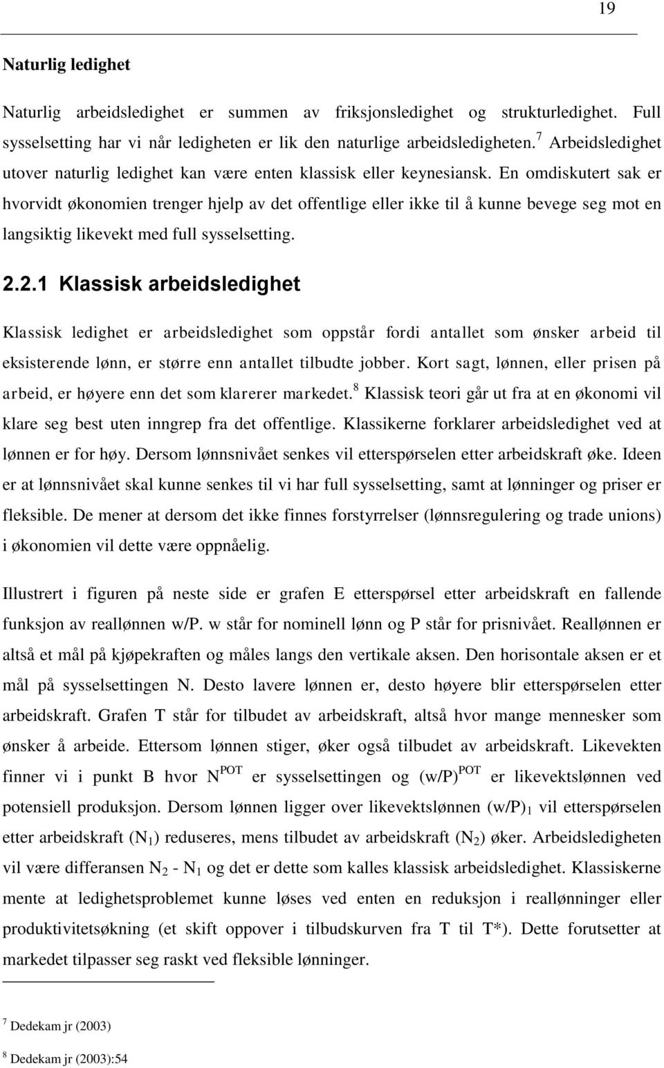 En omdiskutert sak er hvorvidt økonomien trenger hjelp av det offentlige eller ikke til å kunne bevege seg mot en langsiktig likevekt med full sysselsetting. 2.