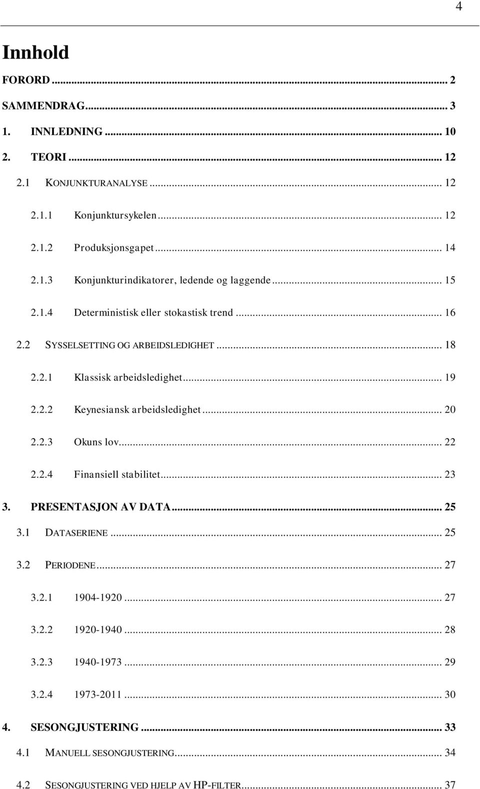 2.3 Okuns lov... 22 2.2.4 Finansiell stabilitet... 23 3. PRESENTASJON AV DATA... 25 3.1 DATASERIENE... 25 3.2 PERIODENE... 27 3.2.1 1904-1920... 27 3.2.2 1920-1940... 28 3.2.3 1940-1973.