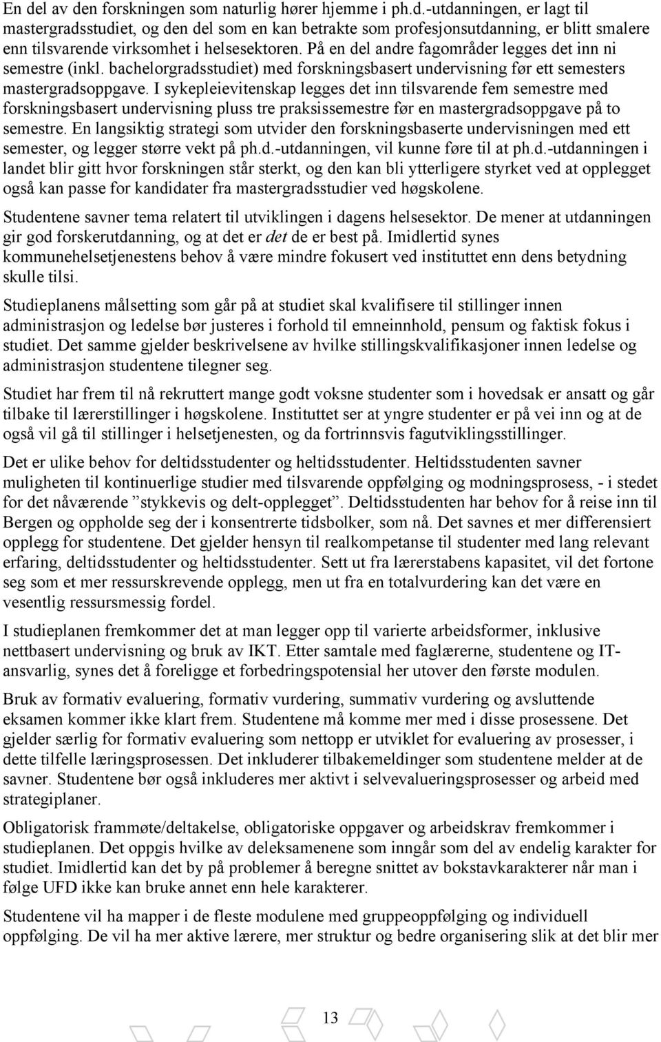 I sykepleievitenskap legges det inn tilsvarende fem semestre med forskningsbasert undervisning pluss tre praksissemestre før en mastergradsoppgave på to semestre.