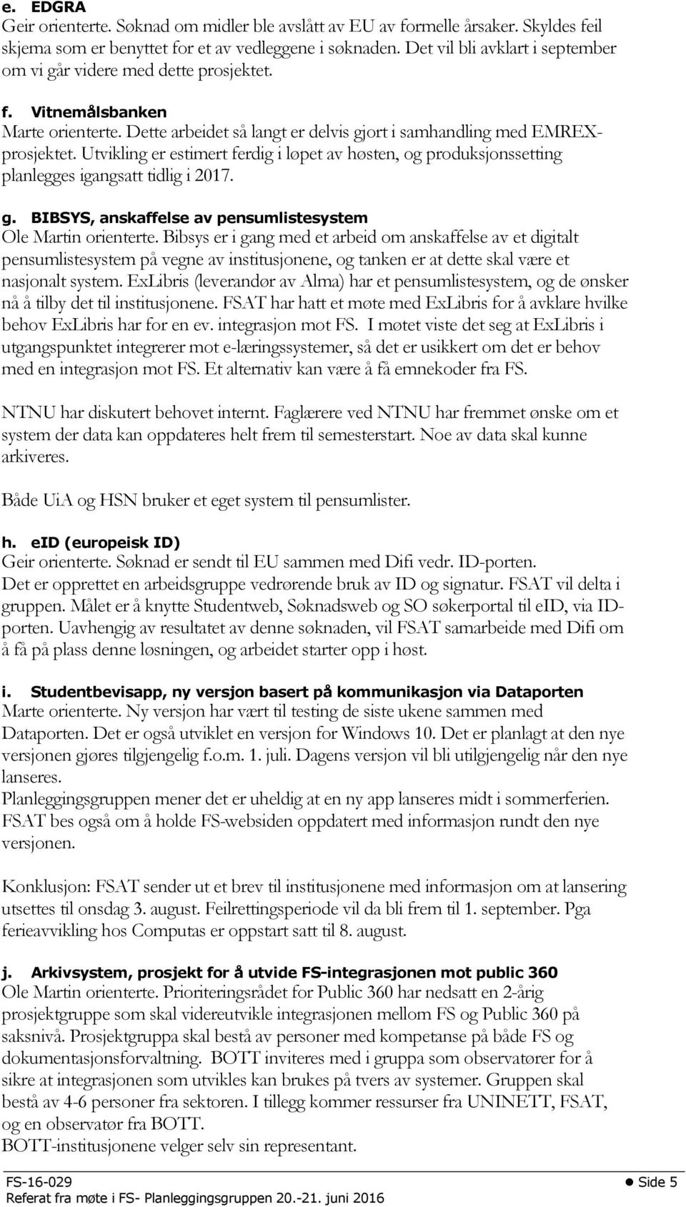 Utvikling er estimert ferdig i løpet av høsten, og produksjonssetting planlegges igangsatt tidlig i 2017. g. BIBSYS, anskaffelse av pensumlistesystem Ole Martin orienterte.