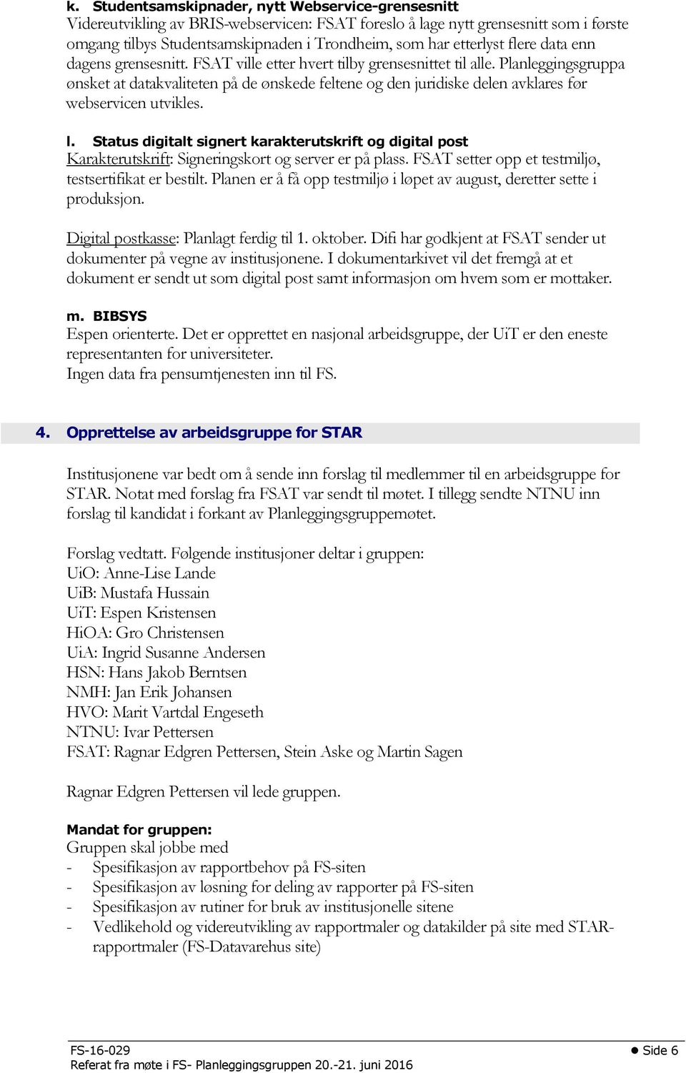 Planleggingsgruppa ønsket at datakvaliteten på de ønskede feltene og den juridiske delen avklares før webservicen utvikles. l.