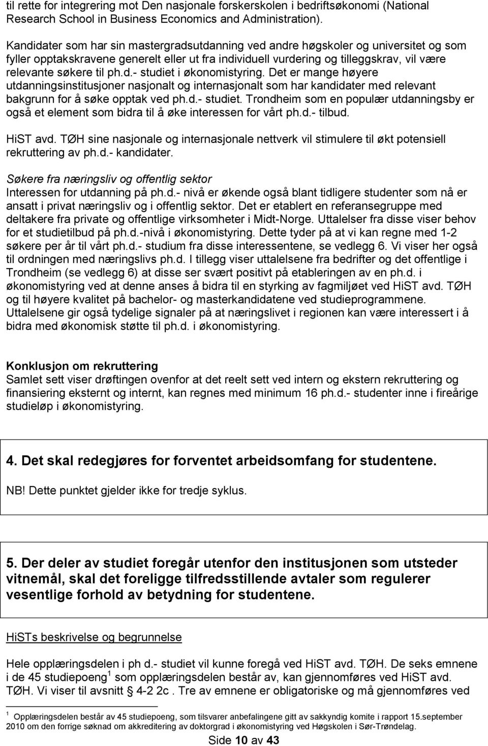 ph.d.- studiet i økonomistyring. Det er mange høyere utdanningsinstitusjoner nasjonalt og internasjonalt som har kandidater med relevant bakgrunn for å søke opptak ved ph.d.- studiet. Trondheim som en populær utdanningsby er også et element som bidra til å øke interessen for vårt ph.