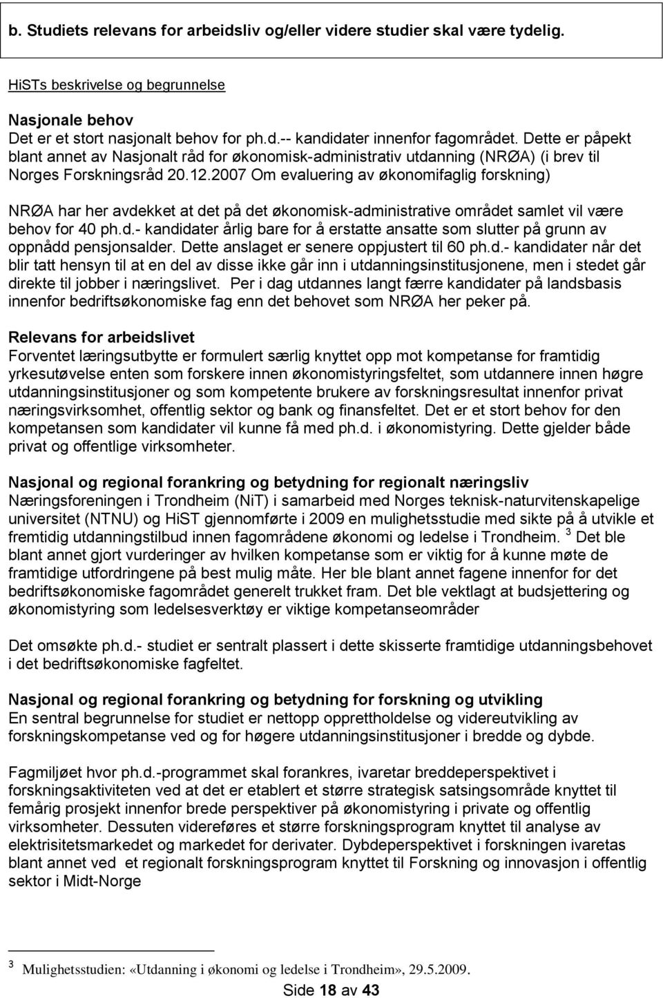 2007 Om evaluering av økonomifaglig forskning) NRØA har her avdekket at det på det økonomisk-administrative området samlet vil være behov for 40 ph.d.- kandidater årlig bare for å erstatte ansatte som slutter på grunn av oppnådd pensjonsalder.