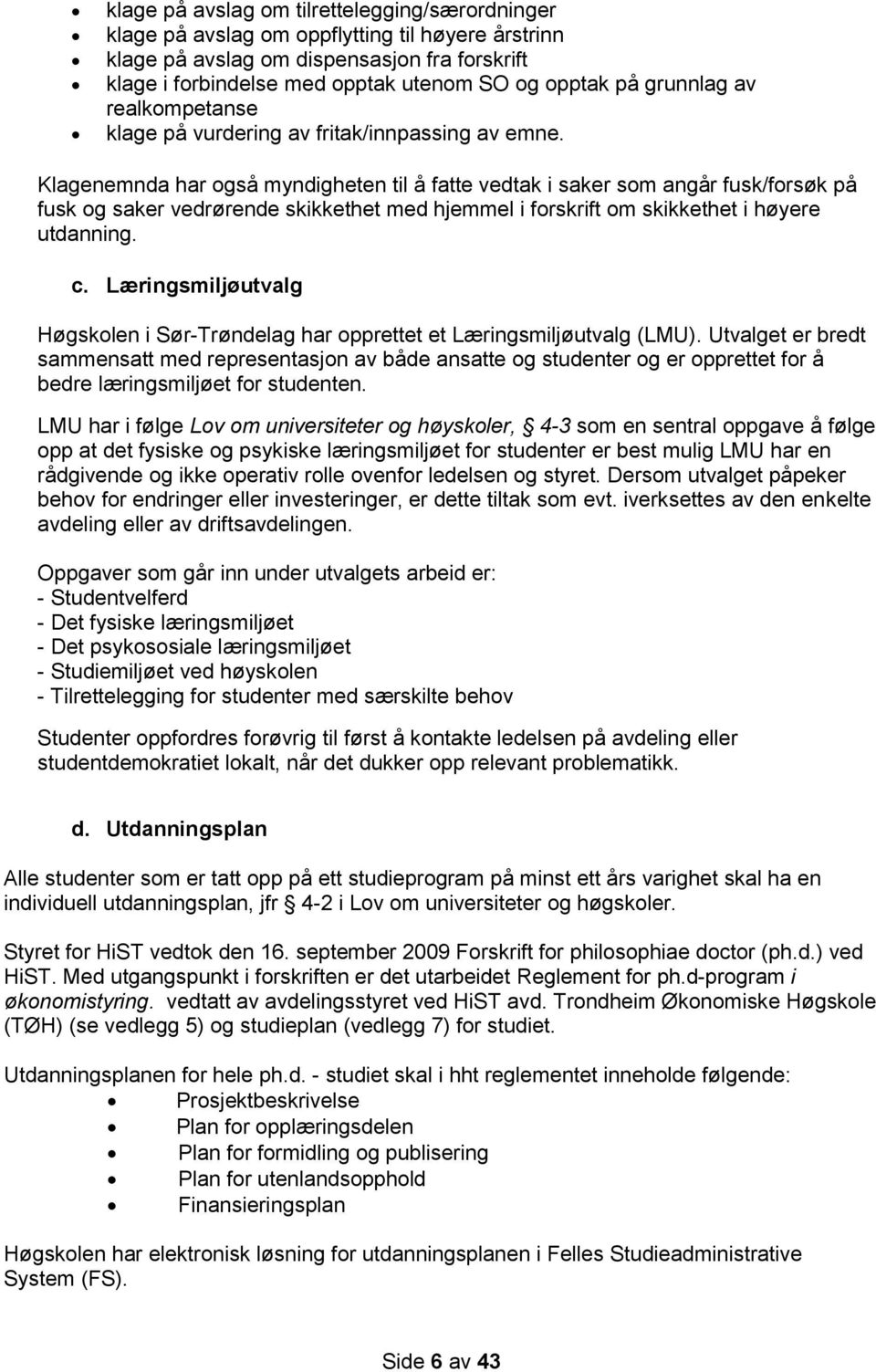 Klagenemnda har også myndigheten til å fatte vedtak i saker som angår fusk/forsøk på fusk og saker vedrørende skikkethet med hjemmel i forskrift om skikkethet i høyere utdanning. c.