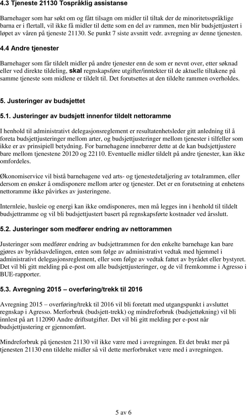 4 Andre tjenester Barnehager som får tildelt midler på andre tjenester enn de som er nevnt over, etter søknad eller ved direkte tildeling, skal regnskapsføre utgifter/inntekter til de aktuelle