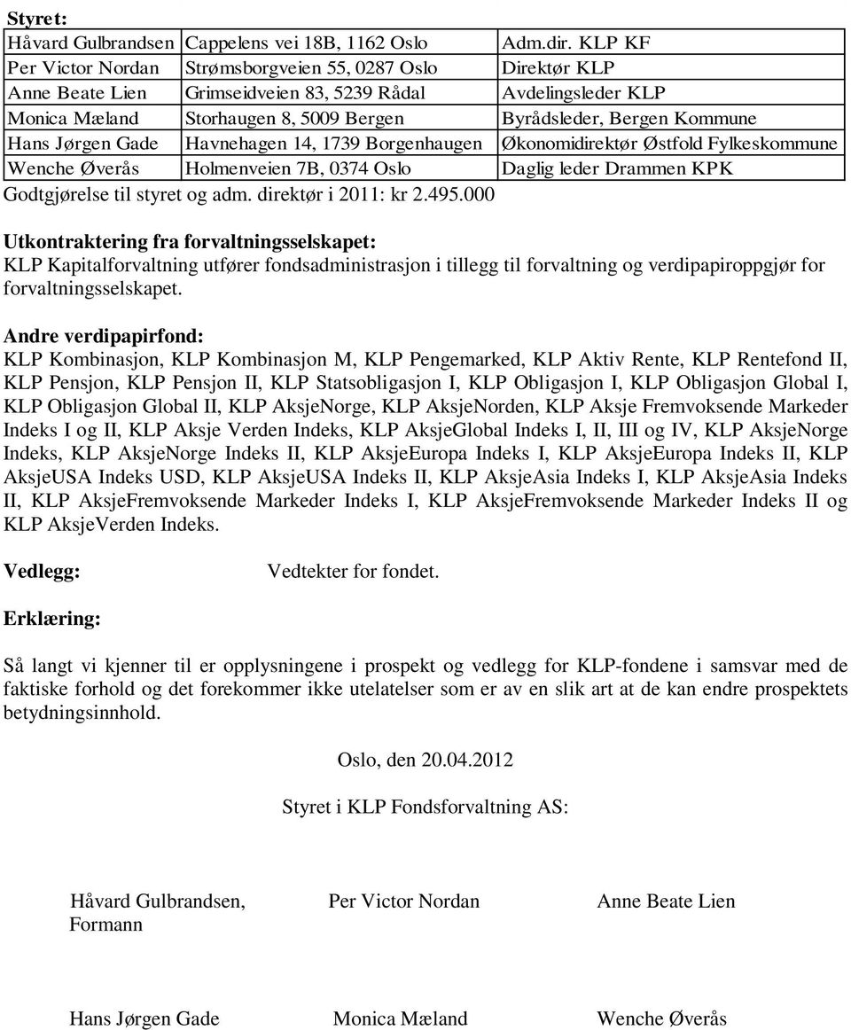 Hans Jørgen Gade Havnehagen 14, 1739 Borgenhaugen Økonomidirektør Østfold Fylkeskommune Wenche Øverås Holmenveien 7B, 0374 Oslo Daglig leder Drammen KPK Godtgjørelse til styret og adm.