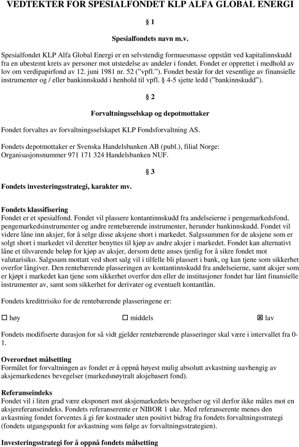 Fondet er opprettet i medhold av lov om verdipapirfond av 12. juni 1981 nr. 52 ( vpfl. ). Fondet består for det vesentlige av finansielle instrumenter og / eller bankinnskudd i henhold til vpfl.