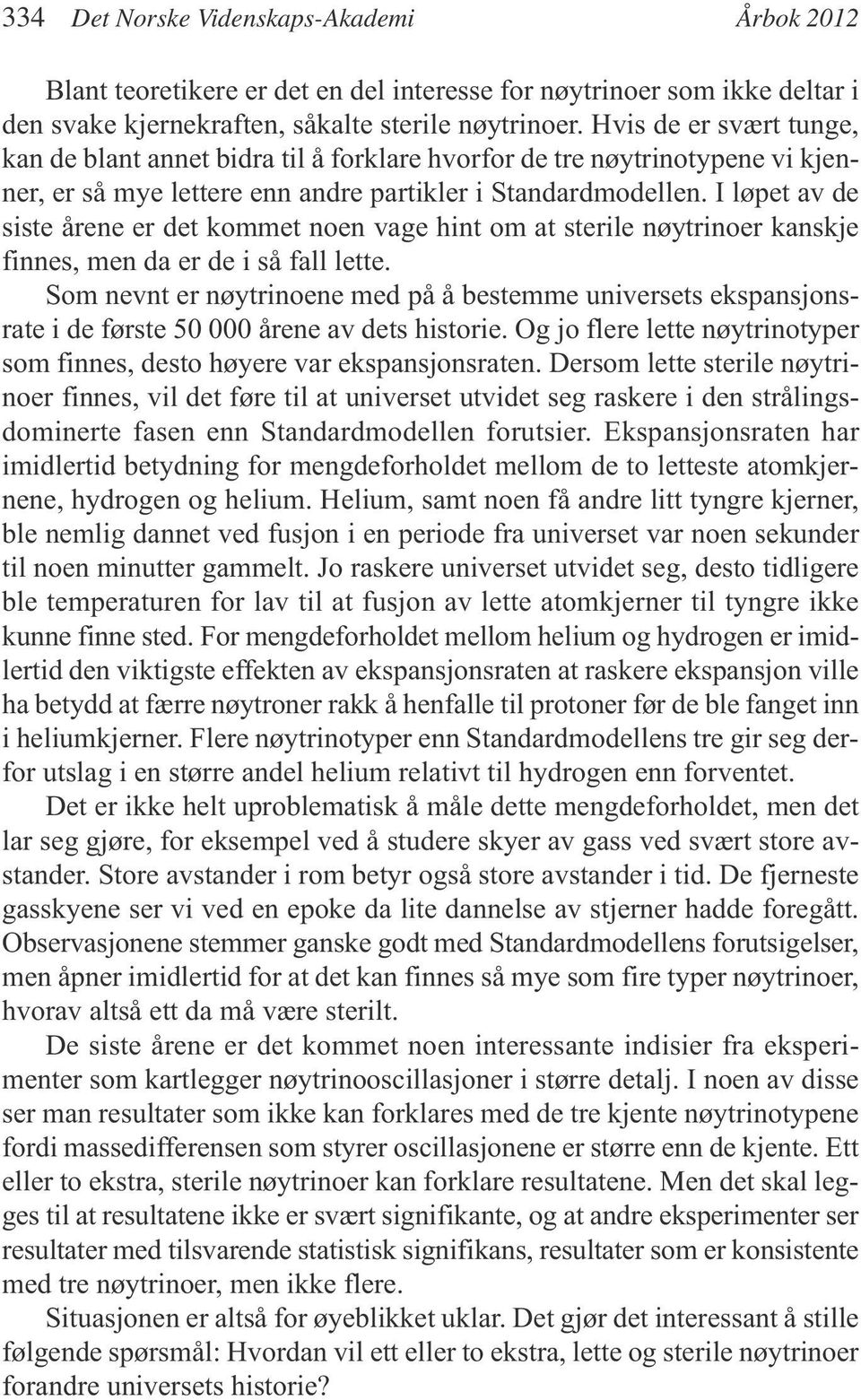 I løpet av de siste årene er det kommet noen vage hint om at sterile nøytrinoer kanskje finnes, men da er de i så fall lette.