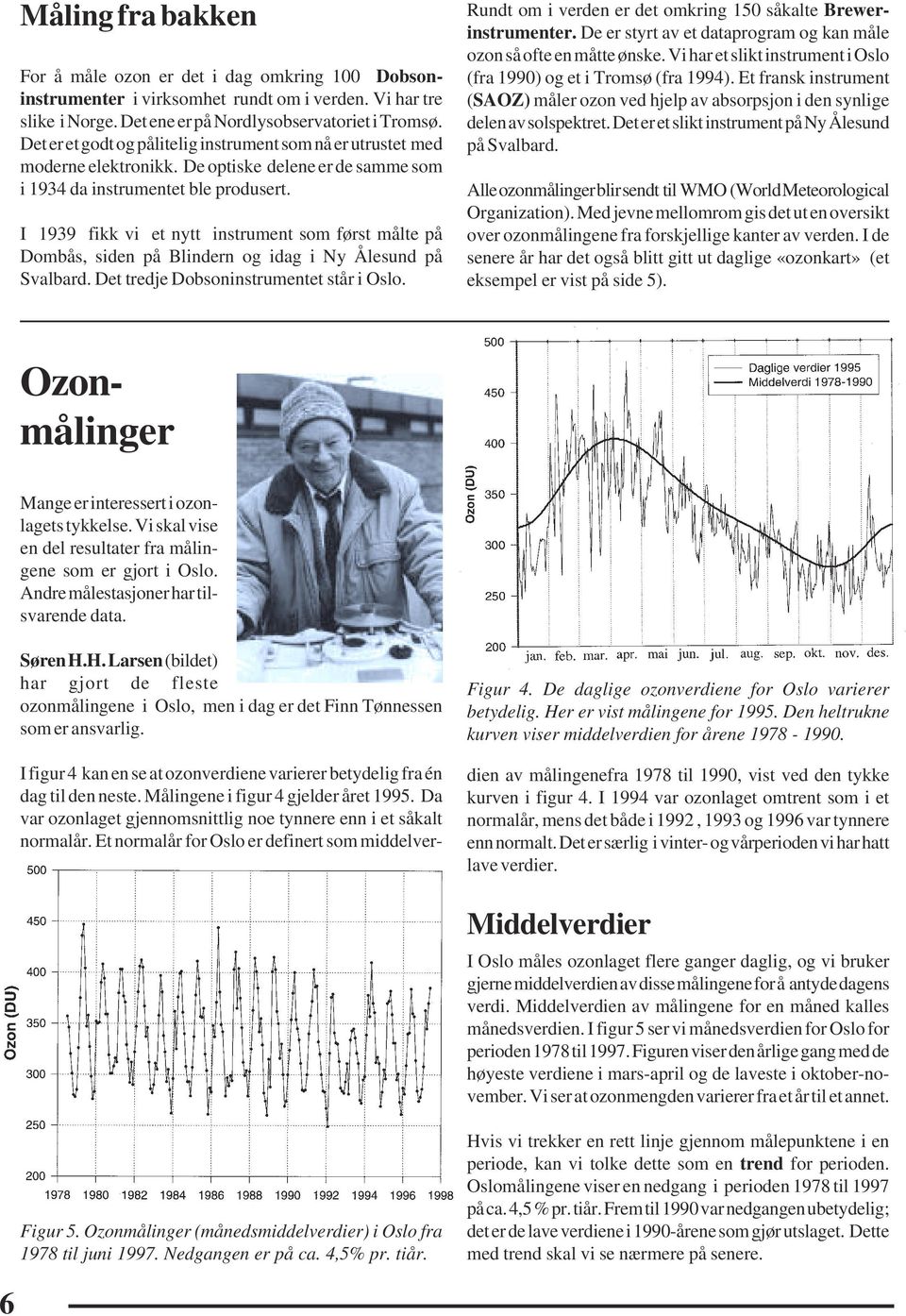 I 1939 fikk vi et nytt instrument som først målte på Dombås, siden på Blindern og idag i Ny Ålesund på Svalbard. Det tredje Dobsoninstrumentet står i Oslo.