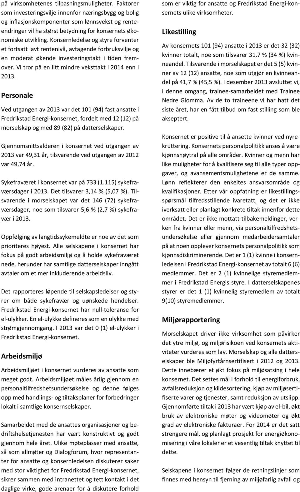 Konsernledelse og styre forventer et fortsatt lavt rentenivå, avtagende forbruksvilje og en moderat økende investeringstakt i tiden fremover. Vi tror på en litt mindre veksttakt i 2014 enn i 2013.