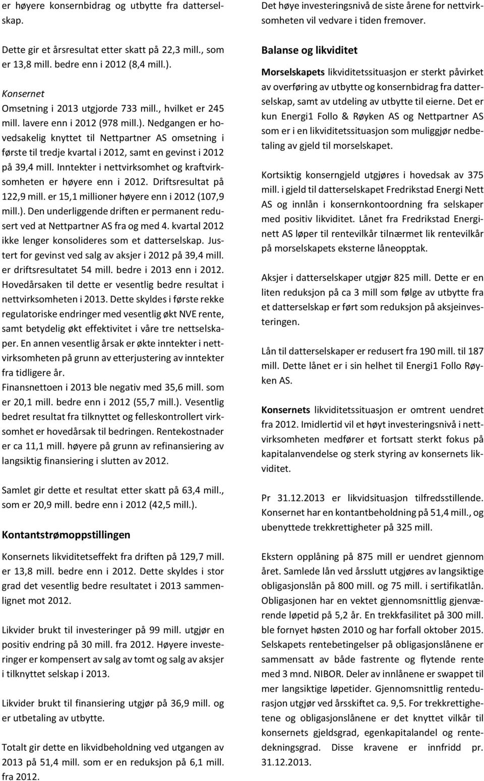 Inntekter i nettvirksomhet og kraftvirksomheten er høyere enn i 2012. Driftsresultat på 122,9 mill. er 15,1 millioner høyere enn i 2012 (107,9 mill.).