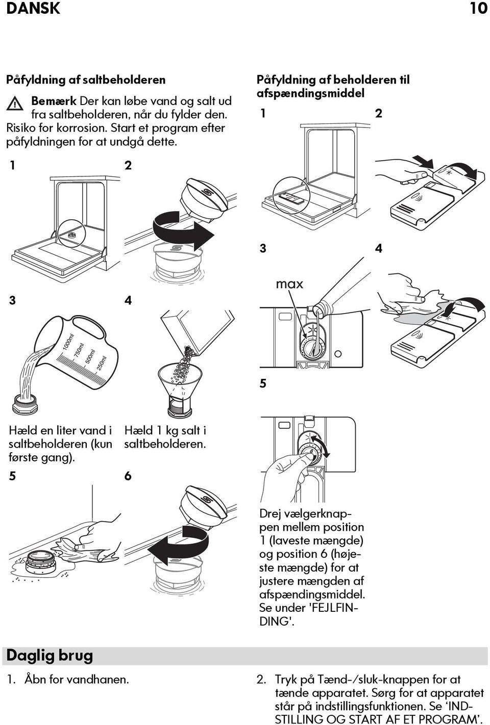 Påfyldning af beholderen til afspændingsmiddel 1 2 1 2 3 4 3 4 5 Hæld en liter vand i saltbeholderen (kun første gang). 5 6 Hæld 1 kg salt i saltbeholderen.